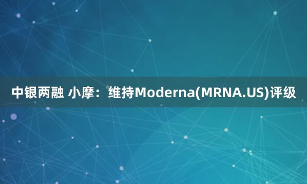 中银两融 小摩：维持Moderna(MRNA.US)评级