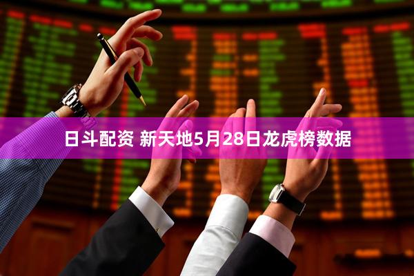 日斗配资 新天地5月28日龙虎榜数据