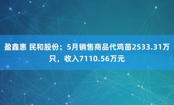 盈鑫惠 民和股份：5月销售商品代鸡苗2533.31万只，收入7110.56万元