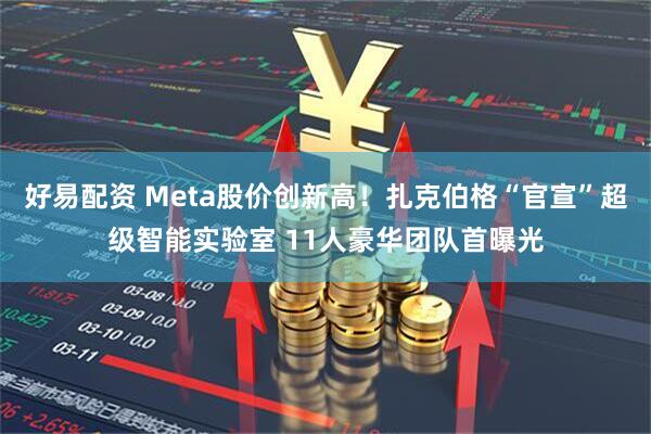 好易配资 Meta股价创新高！扎克伯格“官宣”超级智能实验室 11人豪华团队首曝光