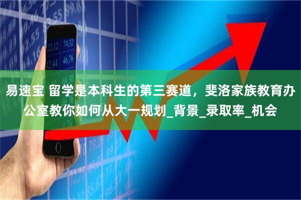易速宝 留学是本科生的第三赛道，斐洛家族教育办公室教你如何从大一规划_背景_录取率_机会