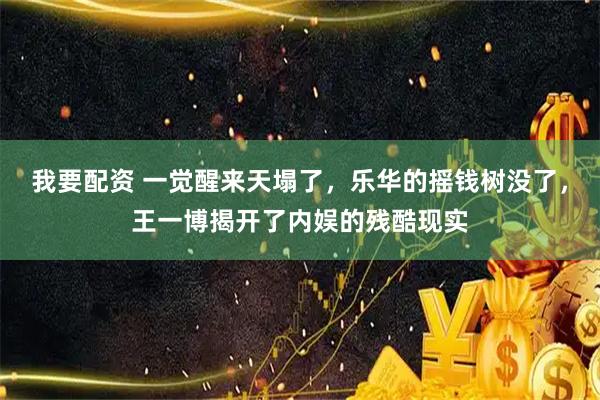 我要配资 一觉醒来天塌了,乐华的摇钱树没了,王一博揭开了内娱的残酷现实