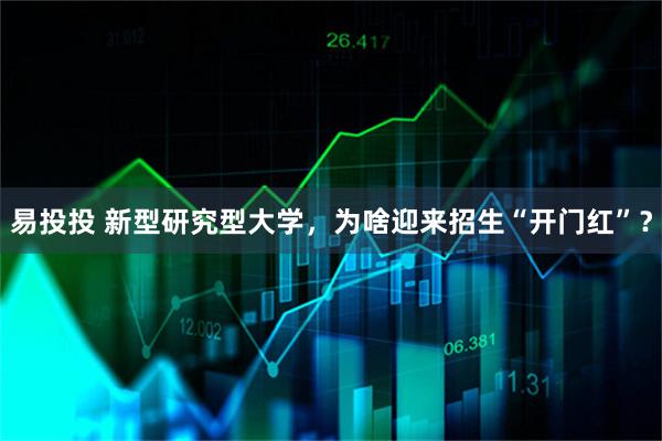 易投投 新型研究型大学，为啥迎来招生“开门红”？