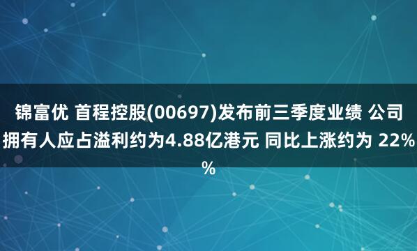 锦富优 首程控股(00697)发布前三季度业绩 公司拥有人应占溢利约为4.88亿港元 同比上涨约为 22%