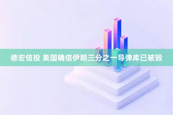 德宏信投 美国确信伊朗三分之一导弹库已被毁