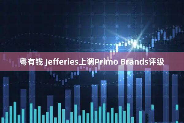 粤有钱 Jefferies上调Primo Brands评级