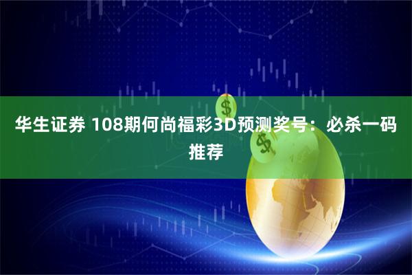 华生证券 108期何尚福彩3D预测奖号：必杀一码推荐
