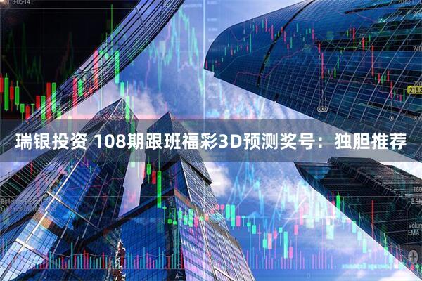 瑞银投资 108期跟班福彩3D预测奖号：独胆推荐