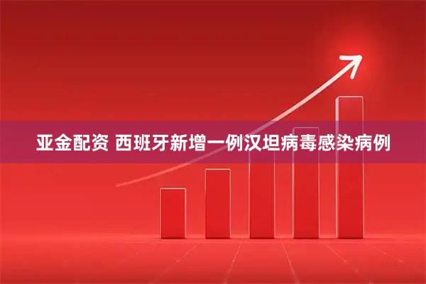 亚金配资 西班牙新增一例汉坦病毒感染病例