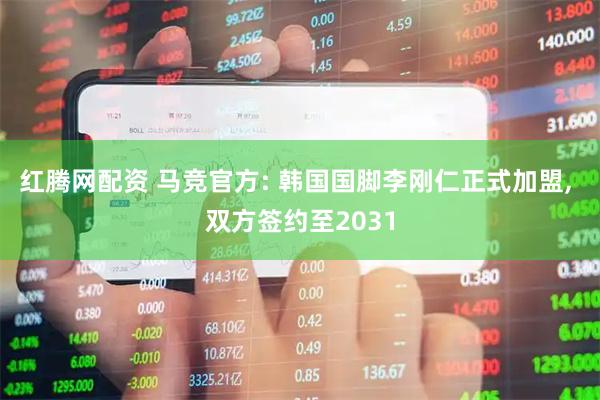 红腾网配资 马竞官方: 韩国国脚李刚仁正式加盟, 双方签约至2031