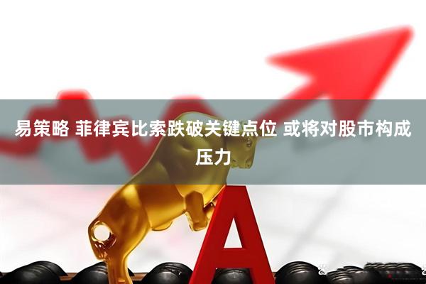易策略 菲律宾比索跌破关键点位 或将对股市构成压力